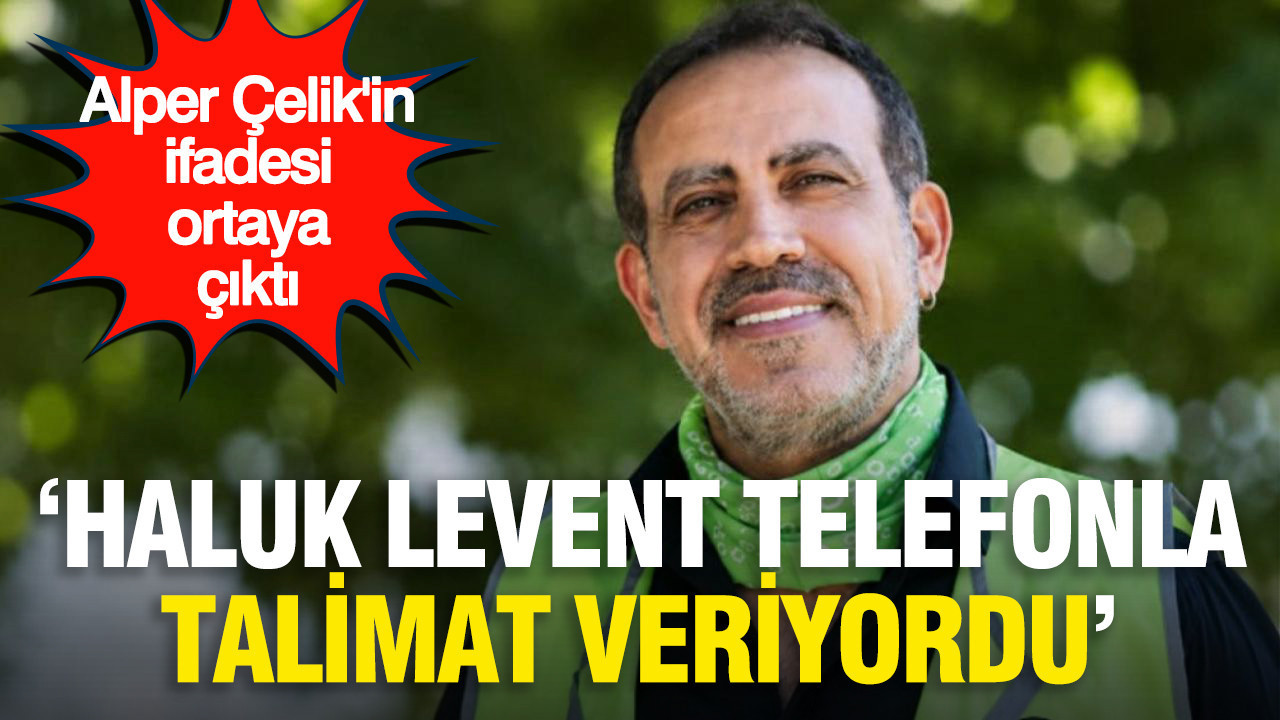 Alper celikin ifadesi ortaya cikti haluk levent telefonla talimat veriyordu WLlFyY3U